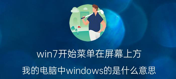 win7开始菜单在屏幕上方 我的电脑中windows的是什么意思？